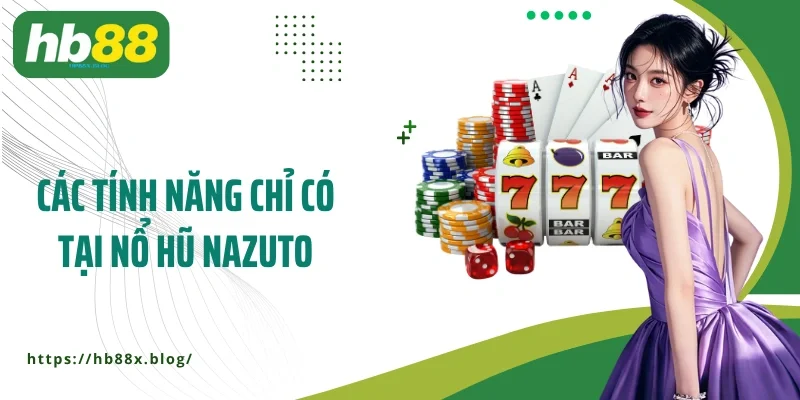 Các tính năng chỉ có tại nổ hũ Nazuto