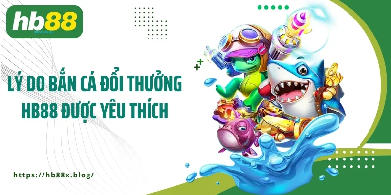Lý do bắn cá đổi thưởng HB88 được yêu thích