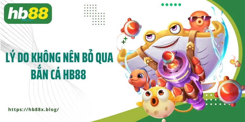 Lý do không nên bỏ qua bắn cá HB88 