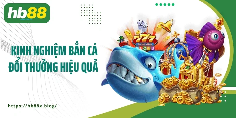 Những kinh nghiệm bắn cá đổi thưởng HB88 hiệu quả