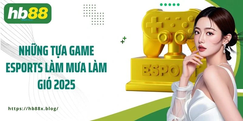 Những tựa game Esports làm mưa làm gió 2025