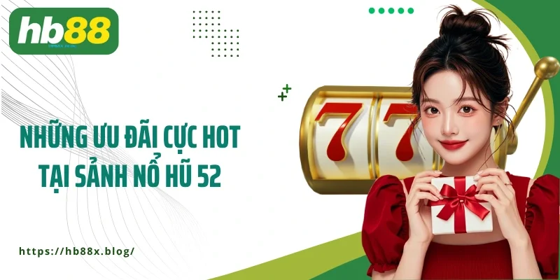 Những ưu đãi cực hot tại sảnh Nổ hũ 52