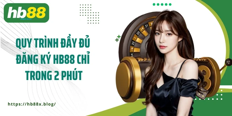 Quy trình đầy đủ đăng ký HB88 chỉ trong 2 phút