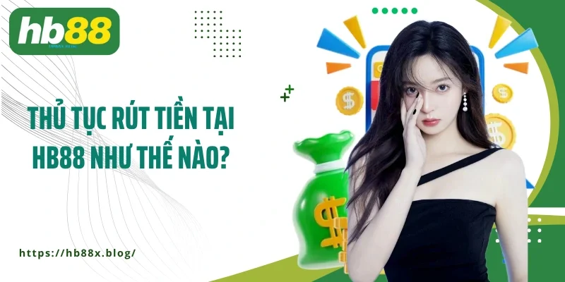 Thủ tục rút tiền tại HB88 như thế nào?