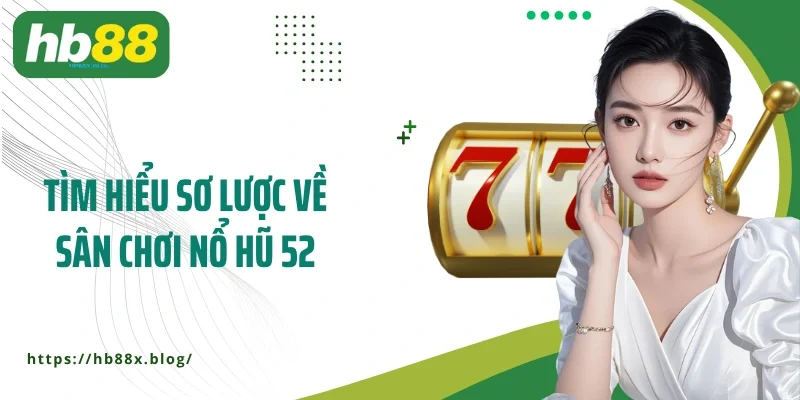 Tìm hiểu sơ lược về sân chơi Nổ hũ 52