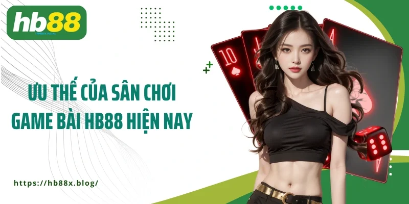 Ưu thế của sân chơi game bài HB88 hiện nay